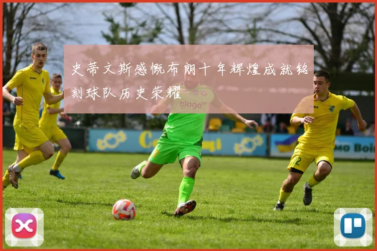 史蒂文斯感慨布朗十年辉煌成就铭刻球队历史荣耀