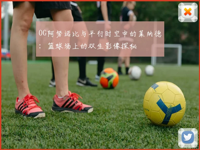 OG阿努诺比与平行时空中的莱纳德：篮球场上的双生影像探秘