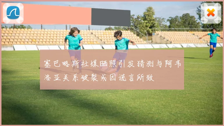塞巴略斯社媒晒照引发猜测与阿韦洛亚关系破裂或因谎言所致